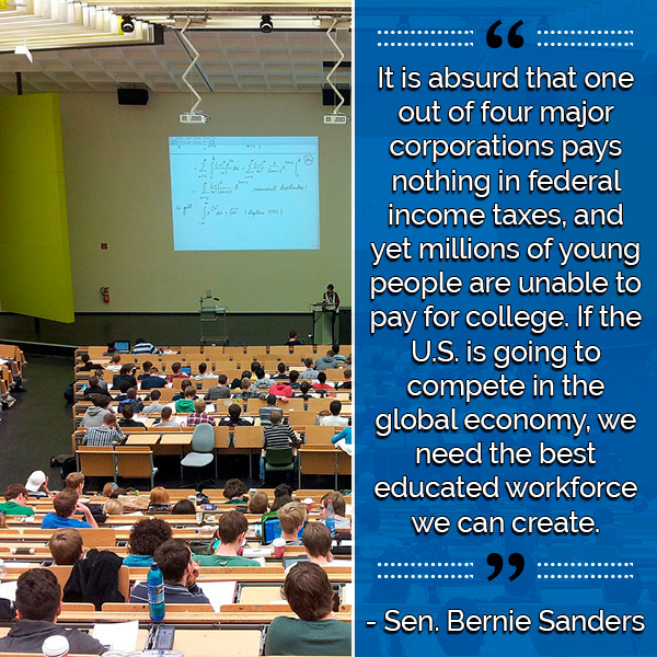 It is absurd that one out of four major corporations pays nothing in federal income taxes, and yet millions of young people are unable to pay for college. If the U.S. is going to compete in the global economy, we need the best educated workforce we can create • Sen. Bernie Sanders