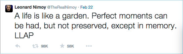 RT @TheRealNimoy A life is like a garden. Perfect moments can be had, but not preserved, except in memory. LLAP