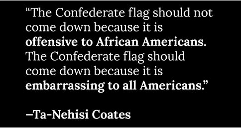 The Confederate flag should not come down because it is offensive to African Americans. The Confederate flag should come down because it is embarrassing to all Americans • Ta-Nehisi Coates